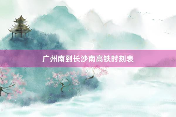 广州南到长沙南高铁时刻表