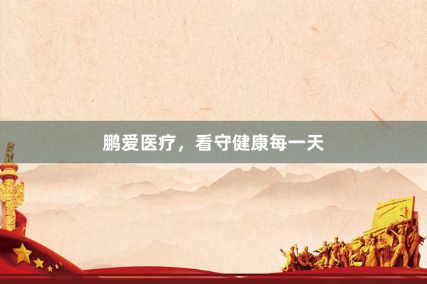 鹏爱医疗，看守健康每一天